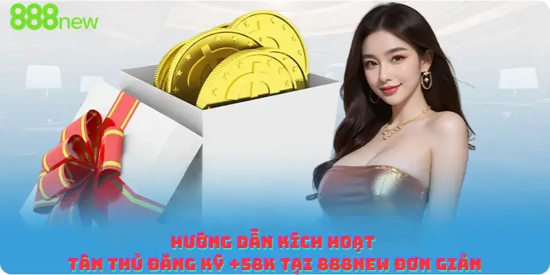 Hướng dẫn Kích hoạt Tân thủ đăng ký +58K tại 888new Đơn giản